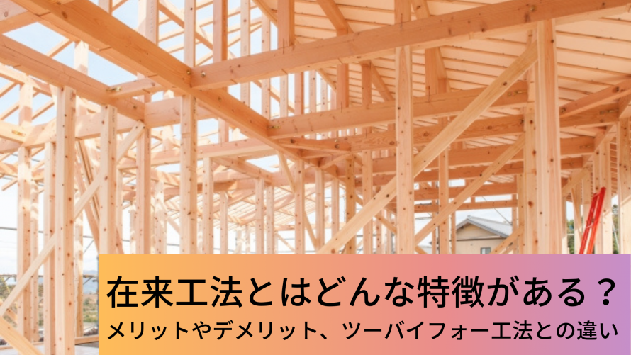 在来工法とはどんな特徴がある メリットやデメリット ツーバイフォー工法との違いを解説 ウチつく 注文住宅を建てたいと検討している方向け情報サイト